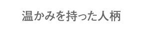 温かみを持った人柄